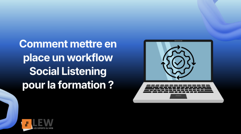 Comment mettre en place un workflow Social Listening pour la formation — LEW, Les Experts du Web